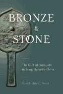 Bronze and Stone: The Cult of Antiquity in Song Dynasty China