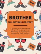 Brother Tell Me Your Life Story: A Guided Journal Filled With Questions For Brothers To Answer For Their Siblings