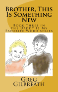 Brother, This Is Something New: Book Three in the Daddy Is My Favorite Word Series