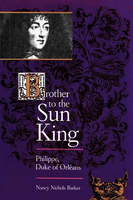 Brother to the Sun King: Philippe, Duke of Orleans - Barker, Nancy Nichols, Professor