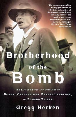 Brotherhood of the Bomb: The Tangled Lives and Loyalties of Robert Oppenheimer, Ernest Lawrence, and Edward Teller - Herken, Gregg