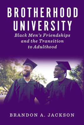 Brotherhood University: Black Men's Friendships and the Transition to Adulthood - Jackson, Brandon A