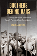 Brothers Behind Bars: A History of the Muslim Brotherhood from the Palestine War to Egypt's Prisons