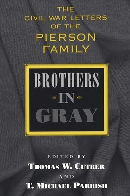 Brothers in Gray: The Civil War Letters of the Pierson Family - Cutrer, Thomas W (Editor), and Parrish, T Michael (Editor)