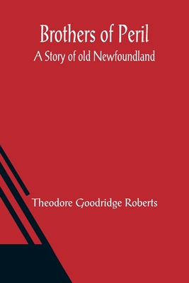 Brothers of Peril: A Story of old Newfoundland - Goodridge Roberts, Theodore