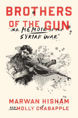 Brothers of the Gun: A Memoir of the Syrian War - Hisham, Marwan