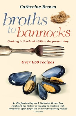 Broths to Bannocks: Cooking in Scotland 1690 to the Present Day - Brown, Catherine