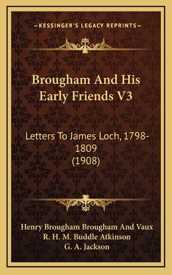 Brougham and His Early Friends V3: Letters to James Loch, 1798-1809 (1908) - Vaux, Henry Brougham, and Atkinson, R H M Buddle (Editor), and Jackson, G A (Editor)