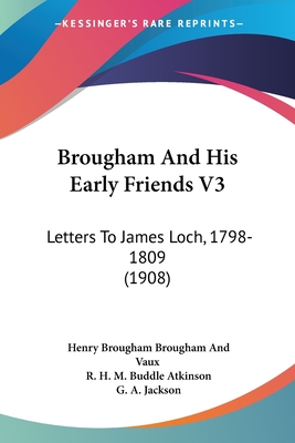 Brougham And His Early Friends V3: Letters To James Loch, 1798-1809 (1908) - Vaux, Henry Brougham, and Atkinson, R H M Buddle (Editor), and Jackson, G A (Editor)