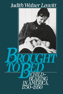 Brought to Bed: Childbearing in America 1750 to 1950