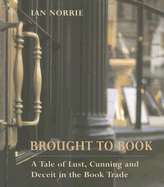 Brought to Book: A Tale of Lust, Cunning and Deceit in the Book Trade - Norrie, Ian