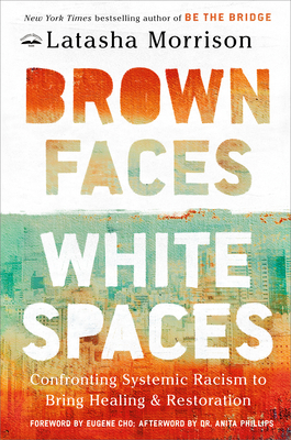 Brown Faces, White Spaces: Confronting Systemic Racism to Bring Healing and Restoration - Morrison, Latasha, and Cho, Eugene (Foreword by), and Phillips, Anita, Dr. (Afterword by)
