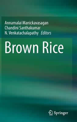 Brown Rice - Manickavasagan, Annamalai (Editor), and Santhakumar, Chandini (Editor), and Venkatachalapathy, N (Editor)