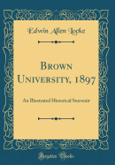 Brown University, 1897: An Illustrated Historical Souvenir (Classic Reprint)