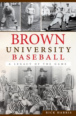 Brown University Baseball:: A Legacy of the Game - Harris, Rick
