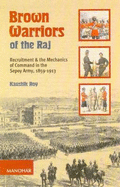 Brown Warriors of the Raj: Recruitment & the Mechanics of Command in the Sepoy Army, 1859-1913 - Roy, Kaushik