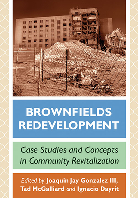 Brownfields Redevelopment: Case Studies and Concepts in Community Revitalization - Gonzalez, Joaquin Jay (Editor), and McGalliard, Tad (Editor), and Dayrit, Ignacio (Editor)