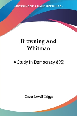 Browning and Whitman: A Study in Democracy 893) - Triggs, Oscar Lovell