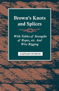 Brown's Knots and Splices - With Tables of Strengths of Ropes, Etc. and Wire Rigging