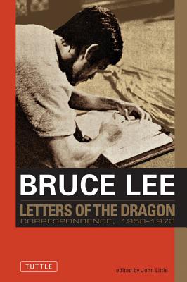 Bruce Lee: Letters of the Dragon: An Anthology of Bruce Lee's Correspondence with Family, Friends, and Fans 1958-1973 - Lee, Bruce, and Little, John