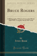 Bruce Rogers: A Bibliography; Hitherto Unrecorded Work 1889-1925, Complete Work 1925-1936 (Classic Reprint)