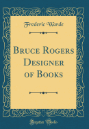 Bruce Rogers Designer of Books (Classic Reprint)