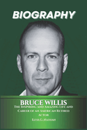 Bruce Willis Biography: The Inspiring and Amazing Life and Career of an American Retired Actor