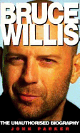 Bruce Willis: The Unauthorized Biography - Parker, John