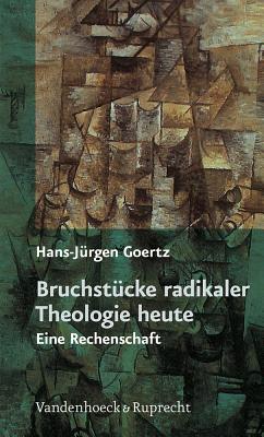 Bruchstucke Radikaler Theologie Heute: Eine Rechenschaft - Goertz, Hans-Jurgen