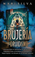 Brujera y Druidismo: Una gua sobre la adivinacin, la hechicera, el paganismo celta, el druidismo, el animismo, la magia popular y los rituales de los druidas solitarios