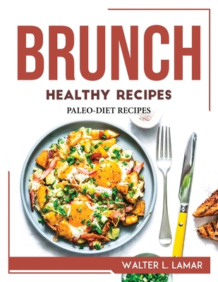 Brunch Healthy Recipes: Paleo-Diet Recipes - Walter L Lamar