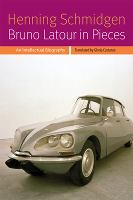 Bruno LaTour in Pieces: An Intellectual Biography - Schmidgen, Henning, and Custance, Gloria (Translated by)