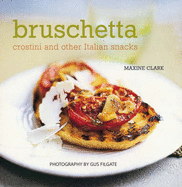 Bruschetta: Crostini and Other Italian Snacks - Clark, Maxine, and Filgate, Gus (Photographer)
