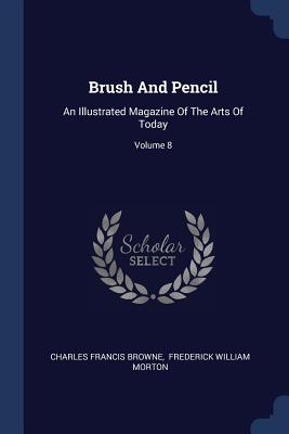 Brush And Pencil: An Illustrated Magazine Of The Arts Of Today; Volume 8 - Browne, Charles Francis, and Frederick William Morton (Creator)