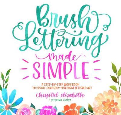Brush Lettering Made Simple: A Step-By-Step Workbook to Create Gorgeous Freeform Lettered Art - Elizabeth, Chrystal