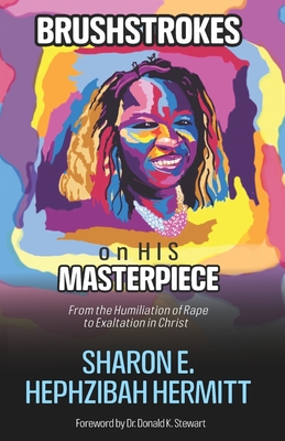 Brushstrokes on HIS Masterpiece: From the Humiliation of Rape to Exaltation in Christ - Stewart, Donald (Foreword by), and Hermitt, Sharon E Hephzibah