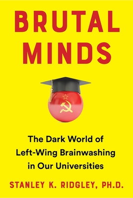 Brutal Minds: The Dark World of Left-Wing Brainwashing in Our Universities - Ridgley, Stanley K