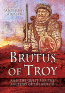 Brutus of Troy: And the Quest for the Ancestry of the British
