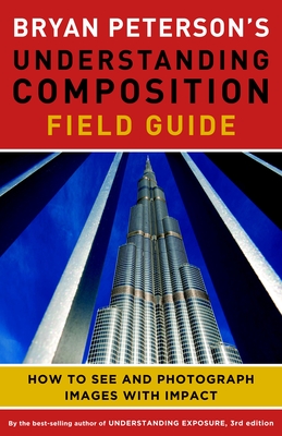 Bryan Peterson's Understanding Composition Field Guide: How to See and Photograph Images with Impact - Peterson, Bryan