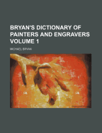 Bryan's Dictionary Of Painters And Engravers; Volume 1