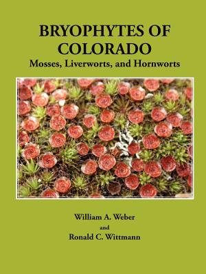 Bryophytes of Colorado: Mosses, Liverworts, and Hornworts - Weber, William a, and Wittmann, Ronald C