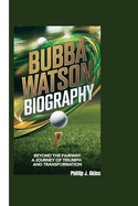 Bubba Watson Biography: Beyond the Fairway: A Journey of Triumph and Transformation