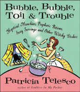 Bubble, Bubble, Toil & Trouble: Mystical Munchies, Prophetic Potions, Sexy Servings, and Other Witchy Dishes - Telesco, Patricia J