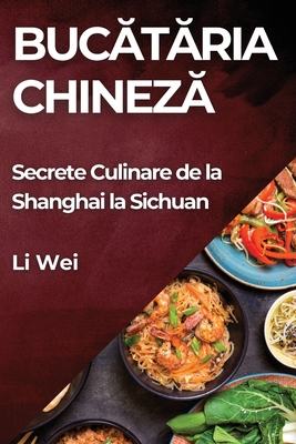 Bucataria Chineza: Secrete Culinare de la Shanghai la Sichuan - Wei, Li