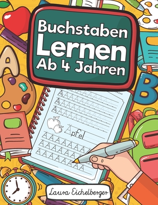 Buchstaben Lernen Ab 4 Jahren: Erste Buchstaben Schreiben Lernen Und ben! Perfekt Geeignet Fr Kinder Ab 4 Jahren! - Eichelberger, Laura