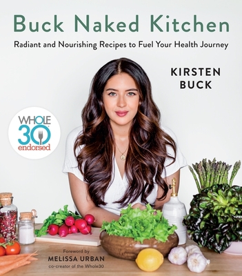 Buck Naked Kitchen: Whole30 Endorsed: Radiant and Nourishing Recipes to Fuel Your Health Journey - Buck, Kirsten