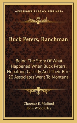 Buck Peters, Ranchman: Being The Story Of What Happened When Buck Peters, Hopalong Cassidy, And Their Bar-20 Associates Went To Montana - Mulford, Clarence E, and Clay, John Wood