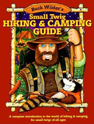 Buck Wilder's Small Twig Hiking and Camping Guide: A Complete Introduction to the World Of... - Smith, Tim, and Smith, Timothy R