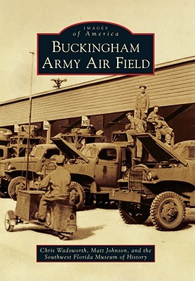 Buckingham Army Air Field - Wadsworth, Chris, and Johnson, Matt, and Southwest Florida Museum of History