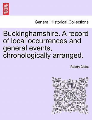 Buckinghamshire. a Record of Local Occurrences and General Events, Chronologically Arranged. Vol. IV. - Gibbs, Robert